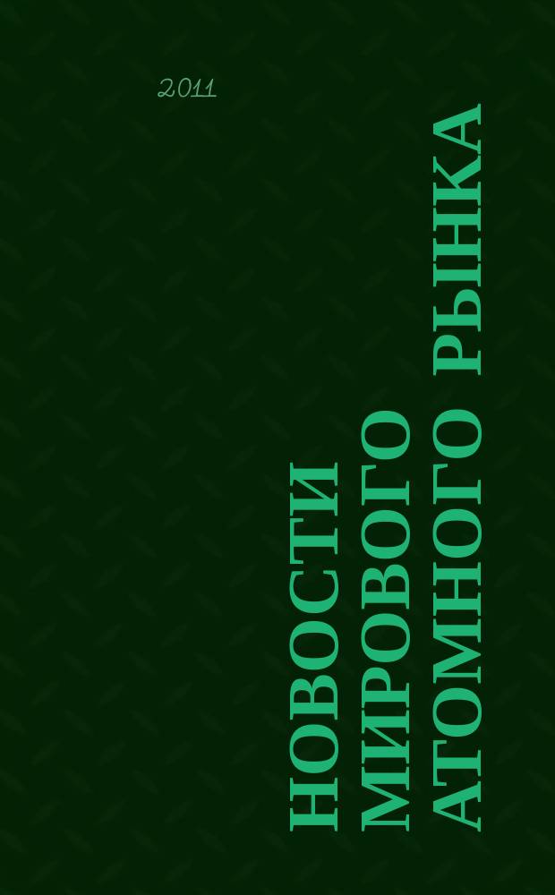 Новости мирового атомного рынка : информационно-аналитический бюллетень. 2011, 3/4
