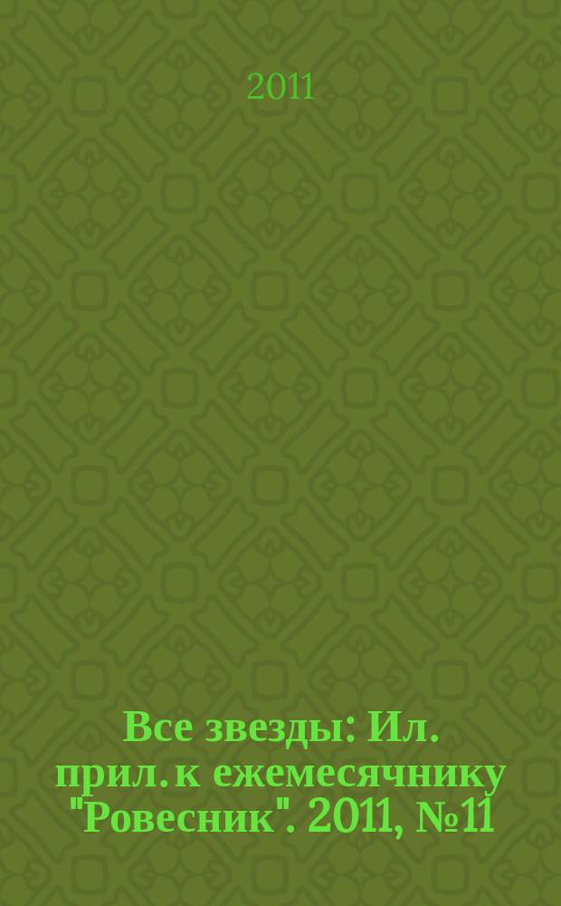 Все звезды : Ил. прил. к ежемесячнику "Ровесник". 2011, № 11 (311)