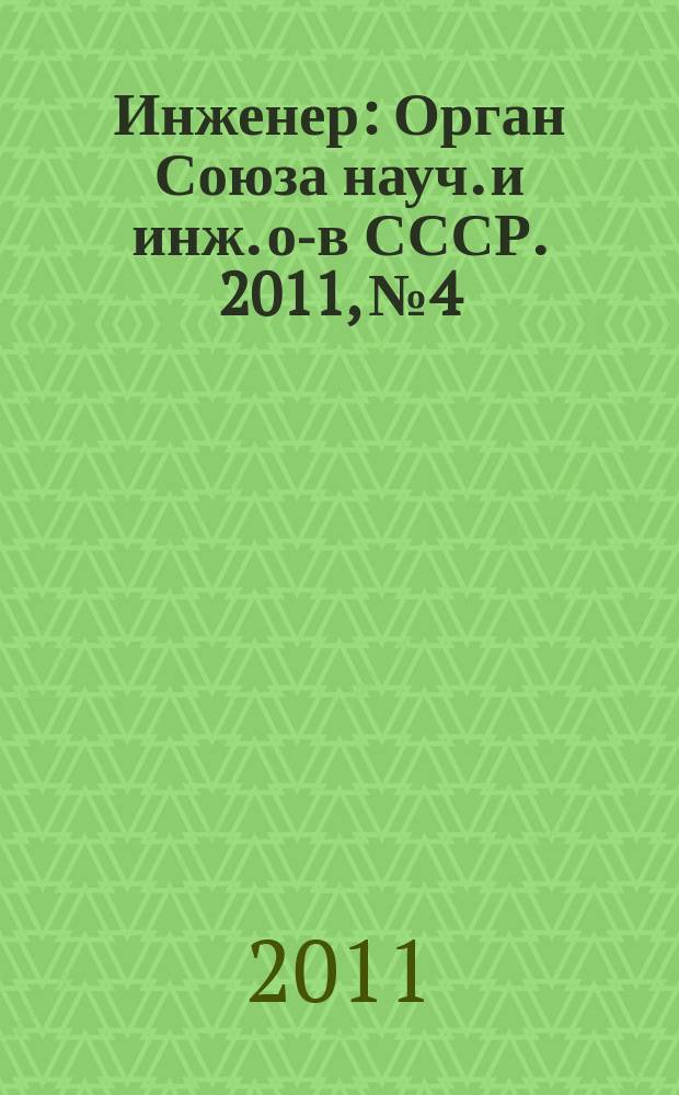 Инженер : Орган Союза науч. и инж. о-в СССР. 2011, № 4