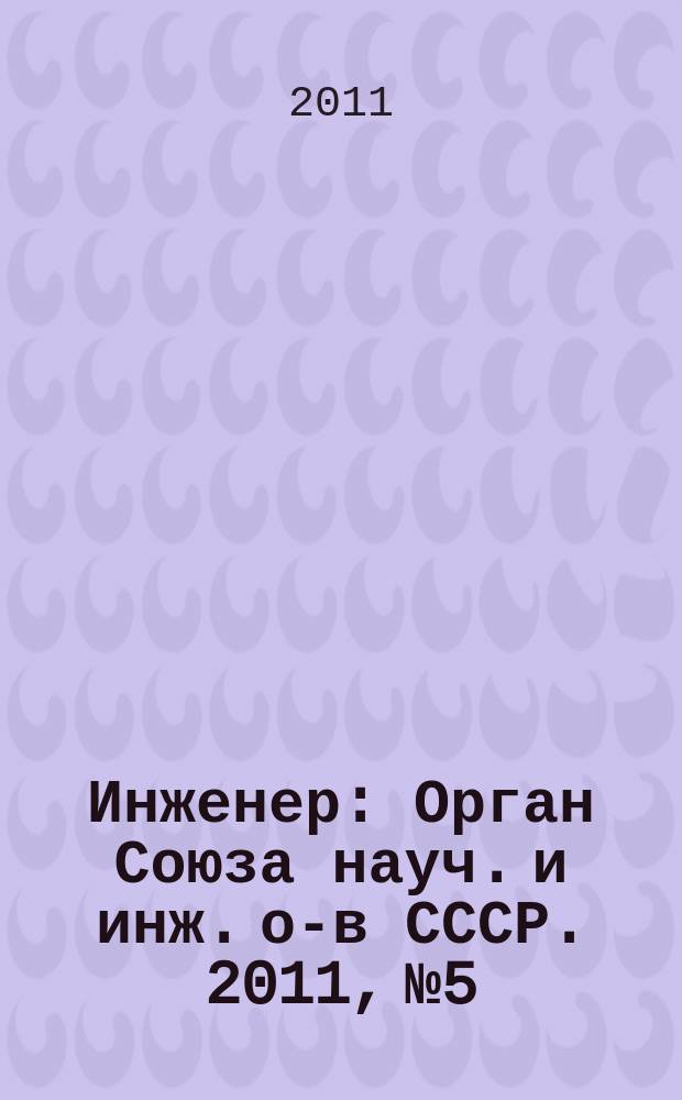 Инженер : Орган Союза науч. и инж. о-в СССР. 2011, № 5