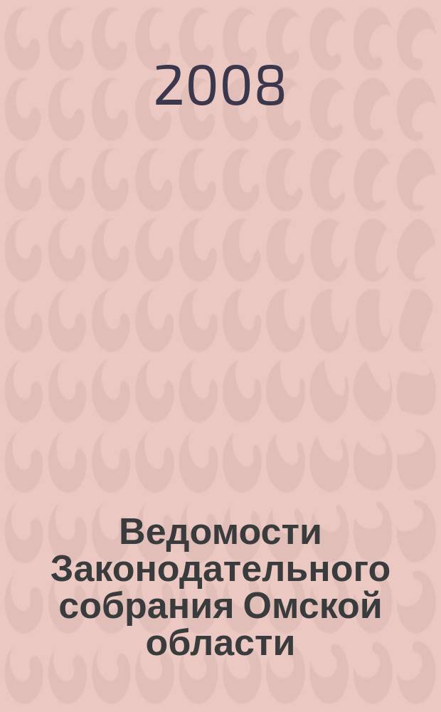 Ведомости Законодательного собрания Омской области : Офиц. изд. Законодат. собр. Ом. обл. 2008, № 1 (56), ч. 1