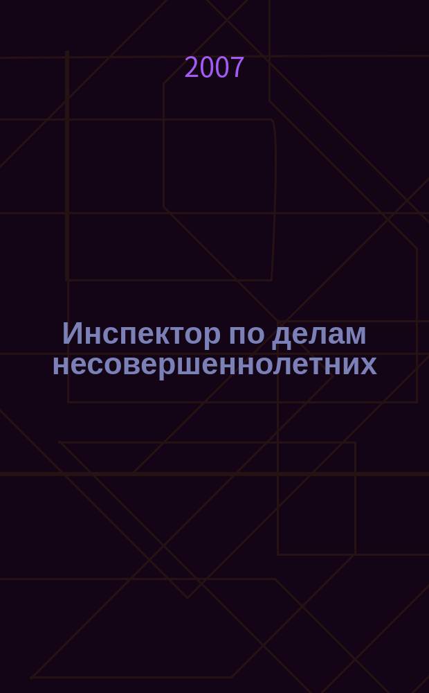 Инспектор по делам несовершеннолетних : информационно-методический журнал для тех, кто работает с молодежью. 2007, № 2