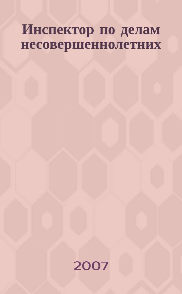 Инспектор по делам несовершеннолетних : информационно-методический журнал для тех, кто работает с молодежью. 2007, № 12