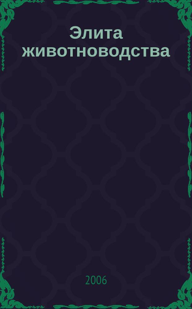 Элита животноводства : иллюстрированное научно-производственное издание для руководителей, специалистов, работников, ученых и студентов в сфере животноводства. 2006, № 3