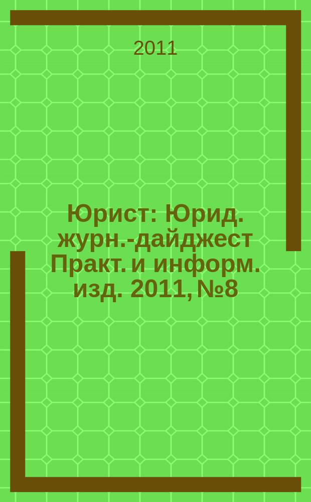 Юрист : Юрид. журн.-дайджест Практ. и информ. изд. 2011, № 8