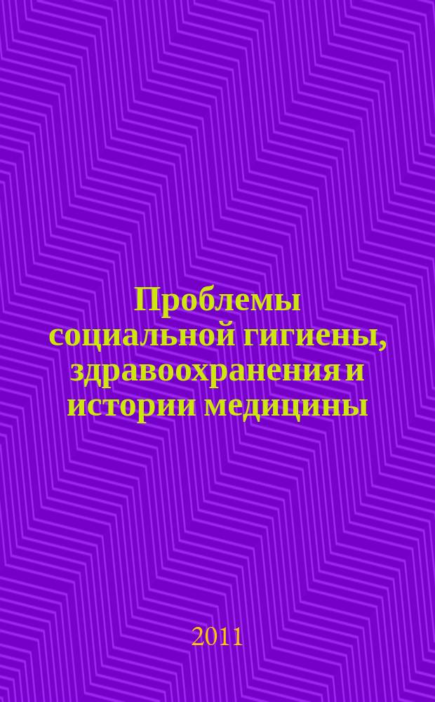 Проблемы социальной гигиены, здравоохранения и истории медицины : Двухмес. науч.-практ. журн. 2011, 2