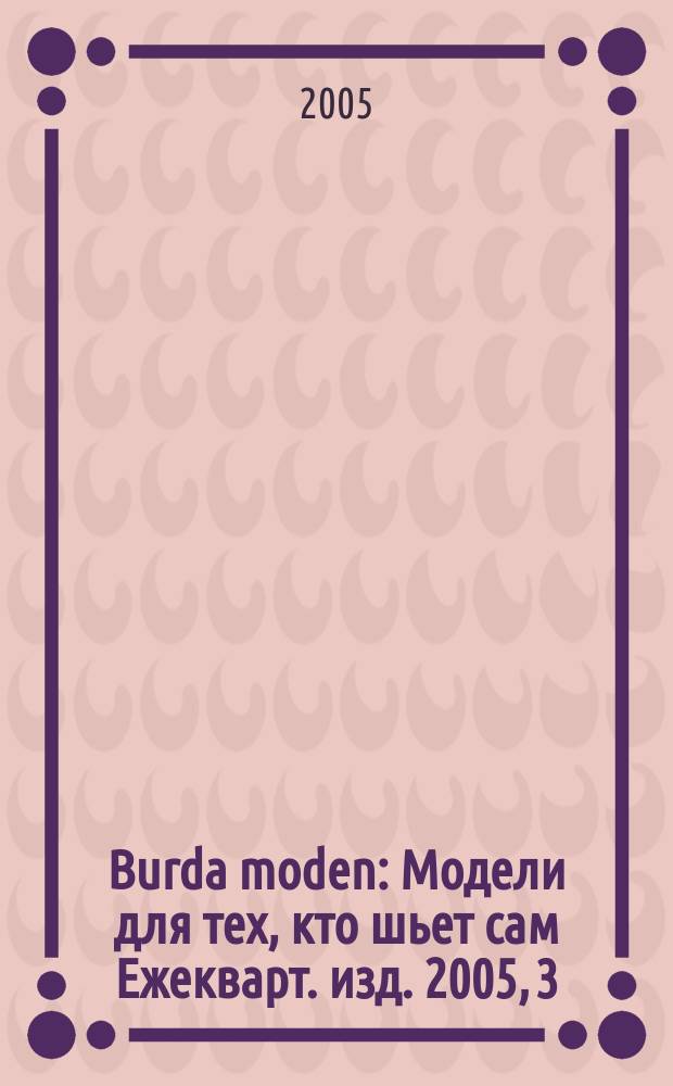 Burda moden : Модели для тех, кто шьет сам Ежекварт. изд. 2005, 3