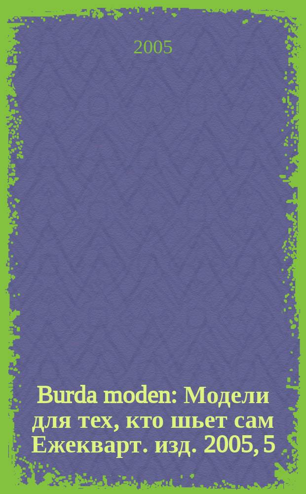Burda moden : Модели для тех, кто шьет сам Ежекварт. изд. 2005, 5