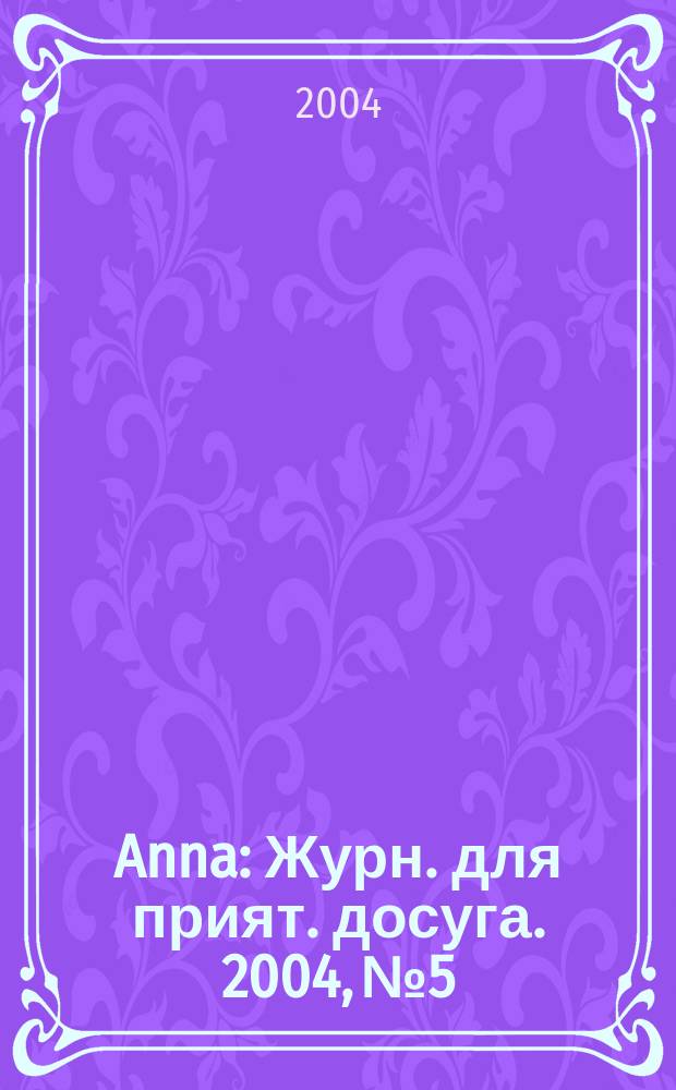 Anna : Журн. для прият. досуга. 2004, № 5