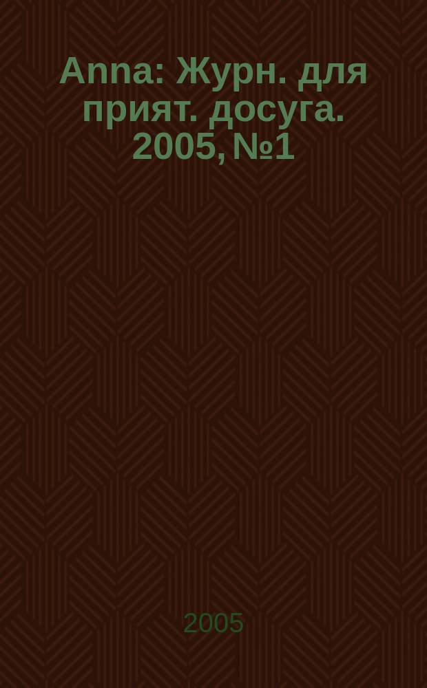 Anna : Журн. для прият. досуга. 2005, № 1