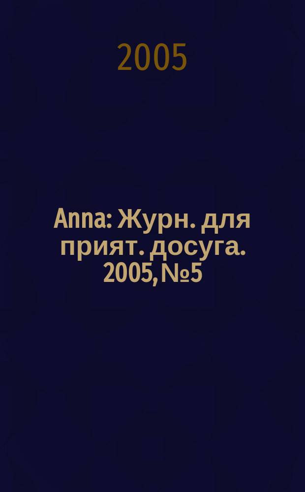 Anna : Журн. для прият. досуга. 2005, № 5