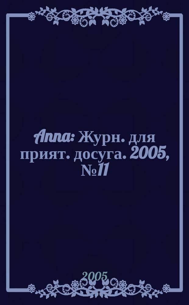 Anna : Журн. для прият. досуга. 2005, № 11