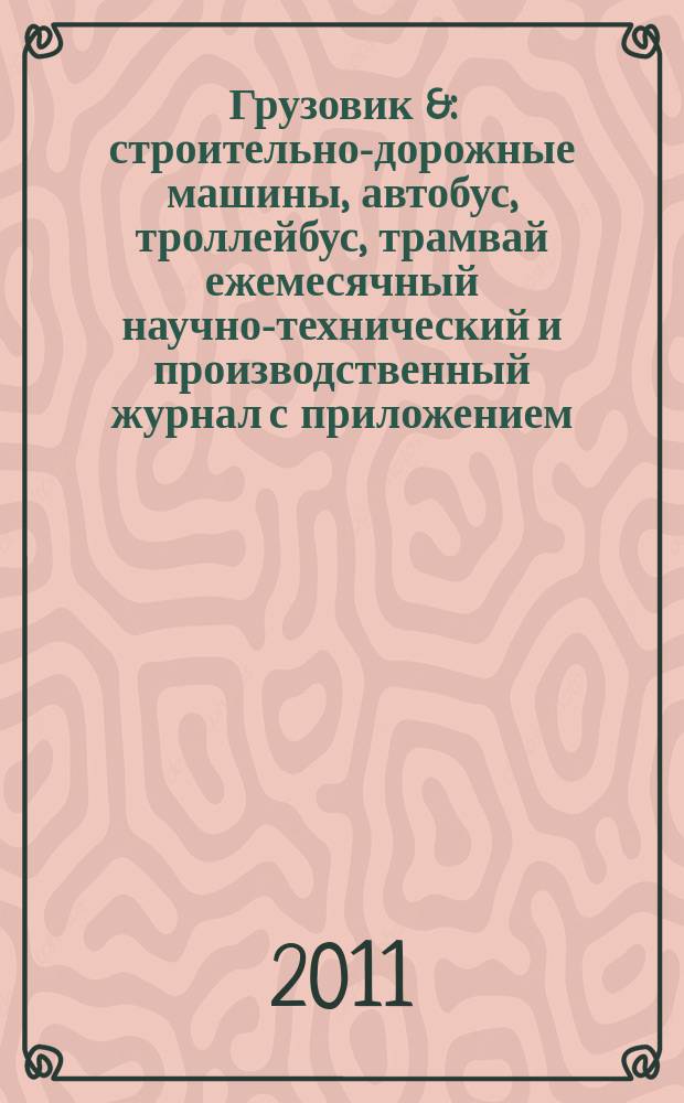 Грузовик & : строительно-дорожные машины, автобус, троллейбус, трамвай ежемесячный научно-технический и производственный журнал с приложением. 2011, № 4