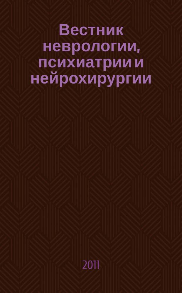 Вестник неврологии, психиатрии и нейрохирургии : ежемесячный научно-практический рецензируемый медицинский журнал. 2011, № 4