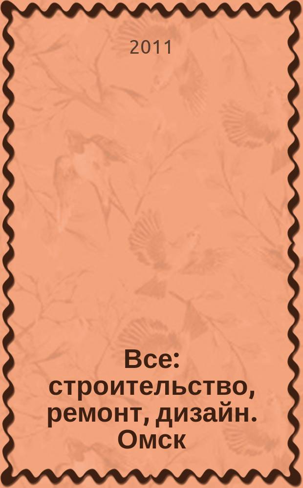 Все: строительство, ремонт, дизайн. Омск : рекламно-информационное издание. 2011, № 6 (6)