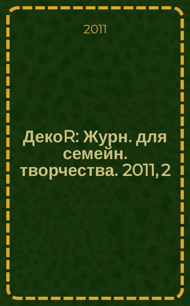 ДекоR : Журн. для семейн. творчества. 2011, 2 (47)
