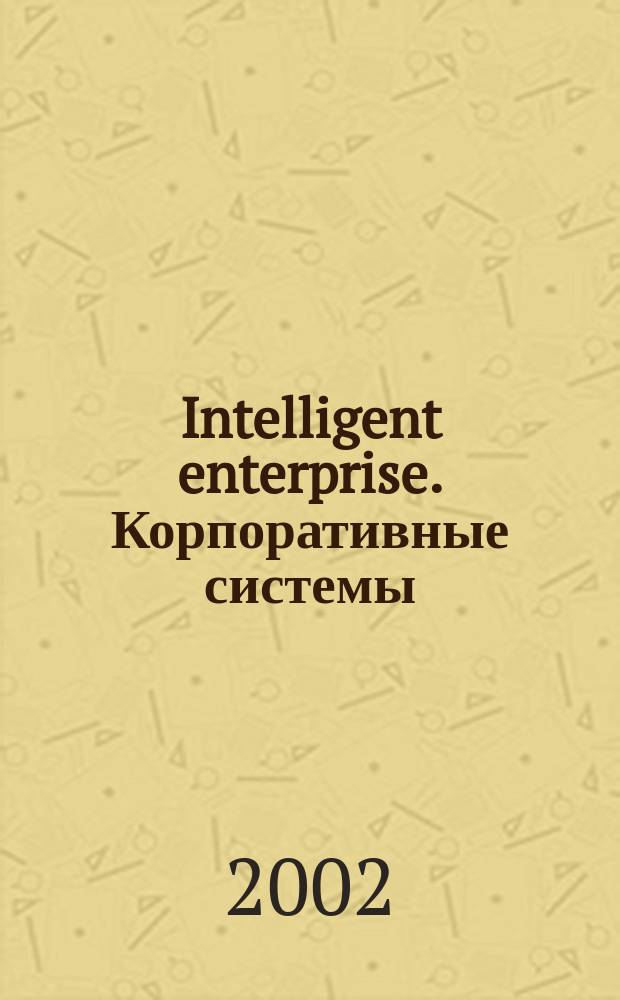 Intelligent enterprise. Корпоративные системы : Деловой журнал. 2002, № 13/14 (54/55)