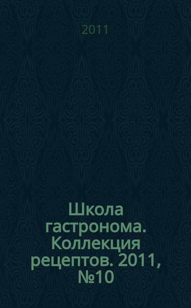 Школа гастронома. Коллекция рецептов. 2011, № 10 (114)