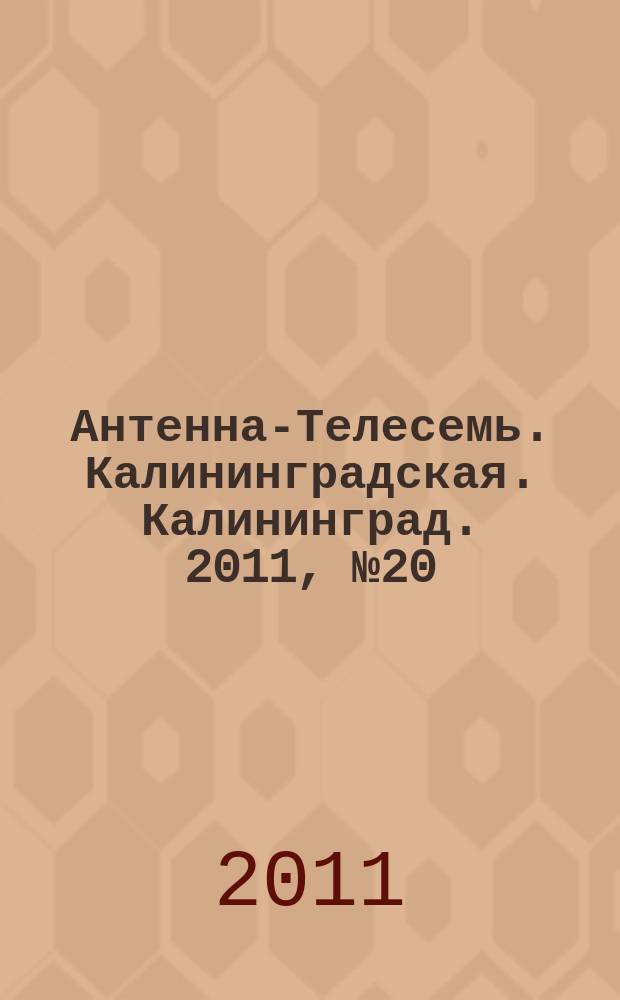 Антенна-Телесемь. Калининградская. Калининград. 2011, № 20 (742)