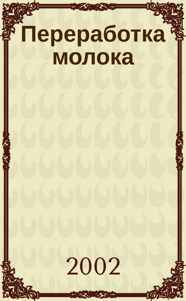 Переработка молока : Технология. Оборуд. Продукция Специализир. информ. бюл. 2002, №12(38)