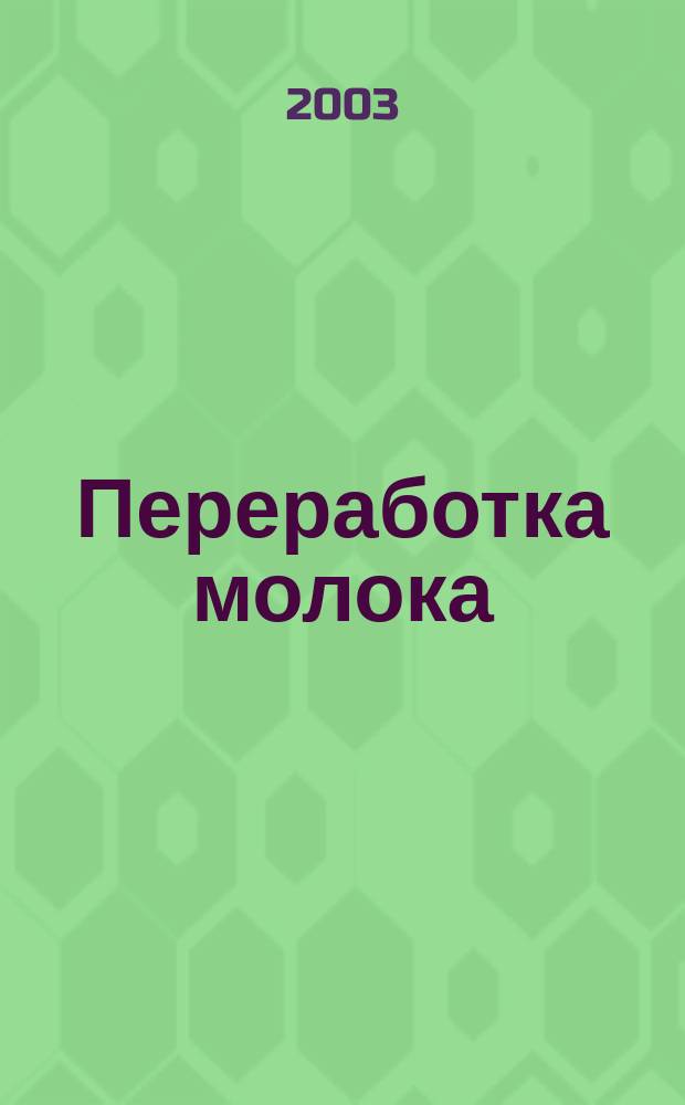 Переработка молока : Технология. Оборуд. Продукция Специализир. информ. бюл. 2003, № 6 (44)