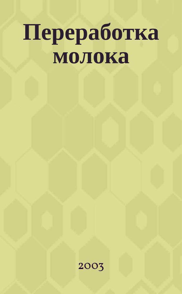 Переработка молока : Технология. Оборуд. Продукция Специализир. информ. бюл. 2003, № 7 (45)