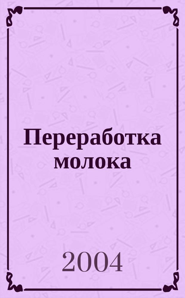 Переработка молока : Технология. Оборуд. Продукция Специализир. информ. бюл. 2004, № 11 (61)