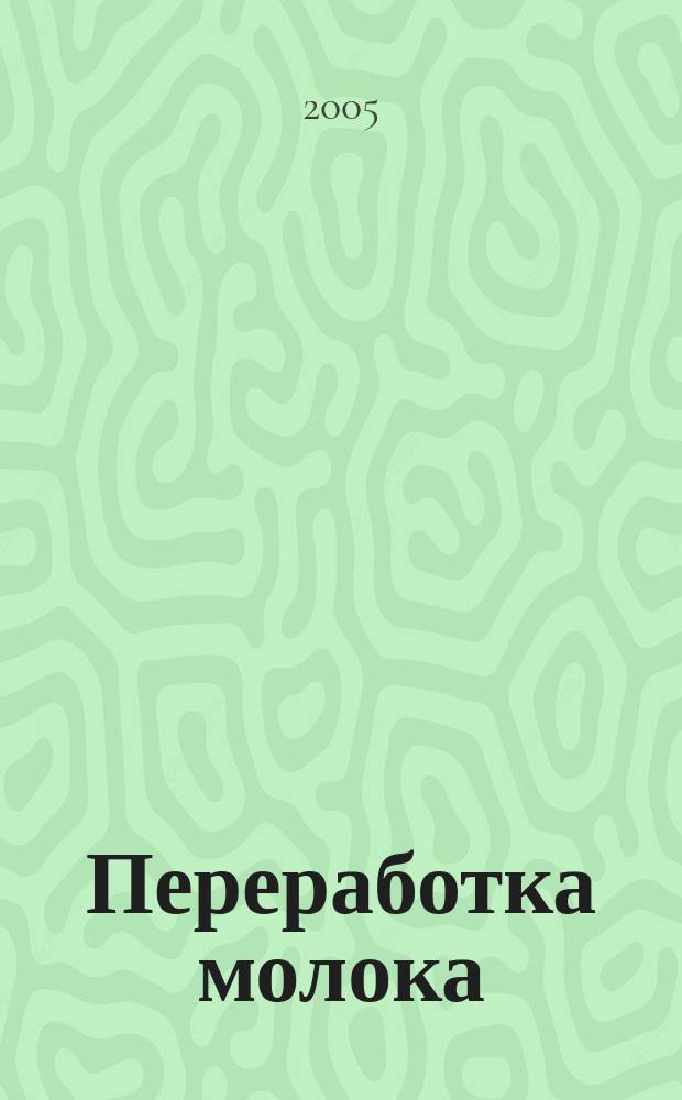 Переработка молока : Технология. Оборуд. Продукция Специализир. информ. бюл. 2005, № 2 (64)