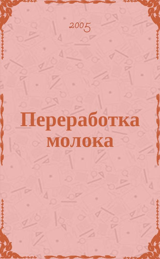 Переработка молока : Технология. Оборуд. Продукция Специализир. информ. бюл. 2005, № 6 (68)