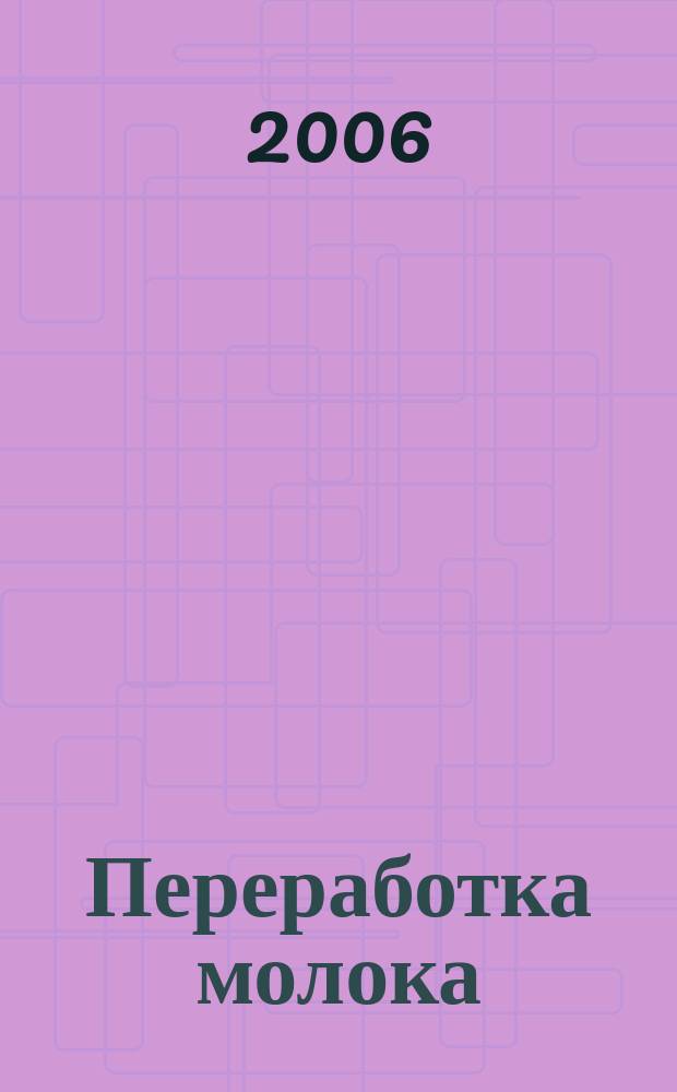 Переработка молока : Технология. Оборуд. Продукция Специализир. информ. бюл. 2006, № 6 (80)