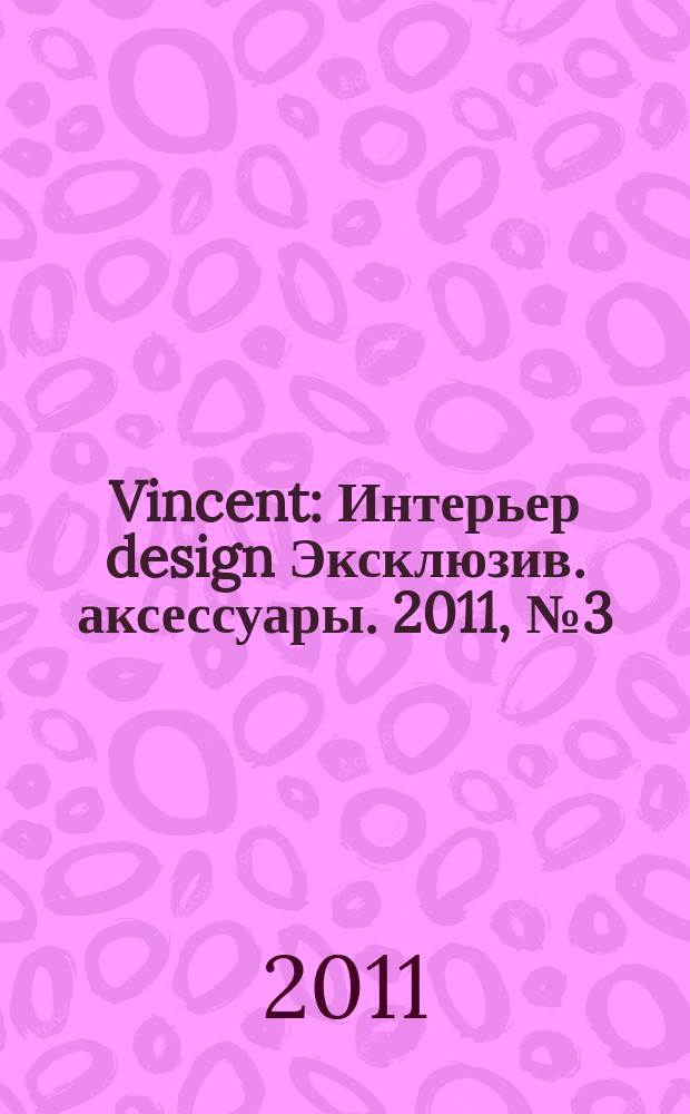 Vincent : Интерьер design Эксклюзив. аксессуары. 2011, № 3 (85)