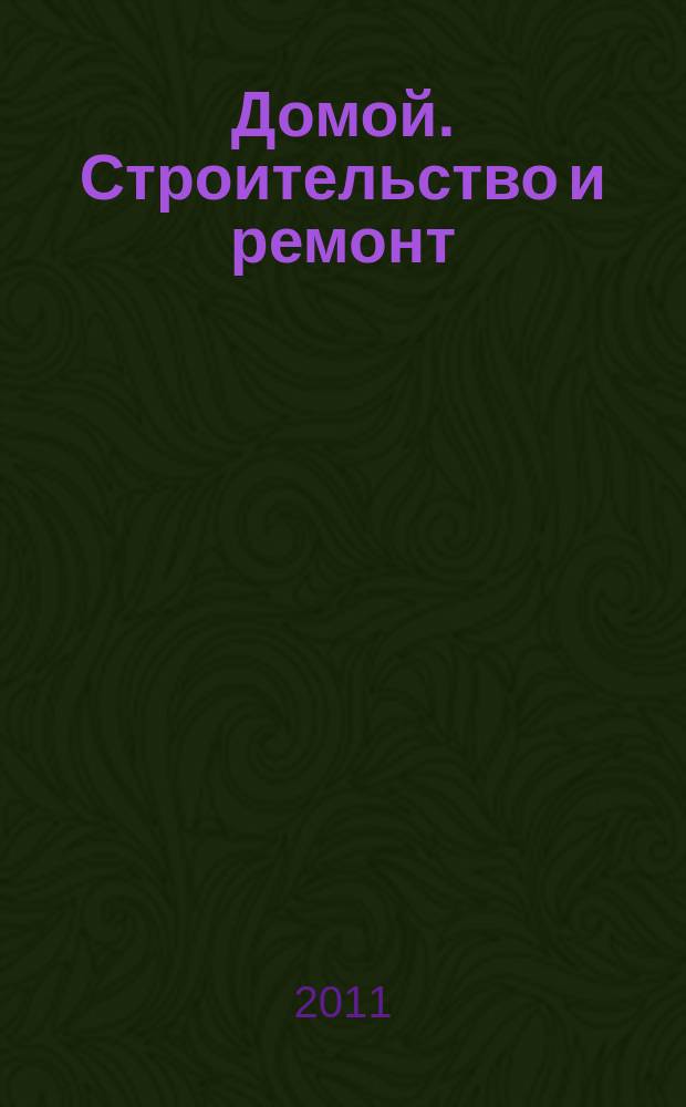 Домой. Строительство и ремонт : рекламное издание бесплатное приложение. 2011, № 13 (243)