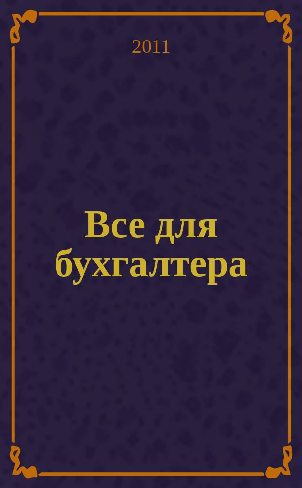 Все для бухгалтера : Ежемес. журн. 2011, 5 (257)