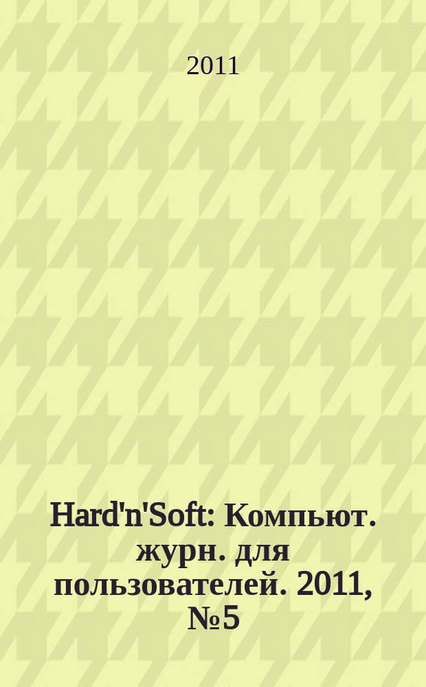 Hard'n'Soft : Компьют. журн. для пользователей. 2011, № 5 (203)