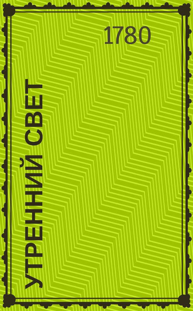 Утренний свет : ежемесячное издание [издание "Общества старающимся о спомоществовании заведению училищ"]. Ч. 8, месяц апрель