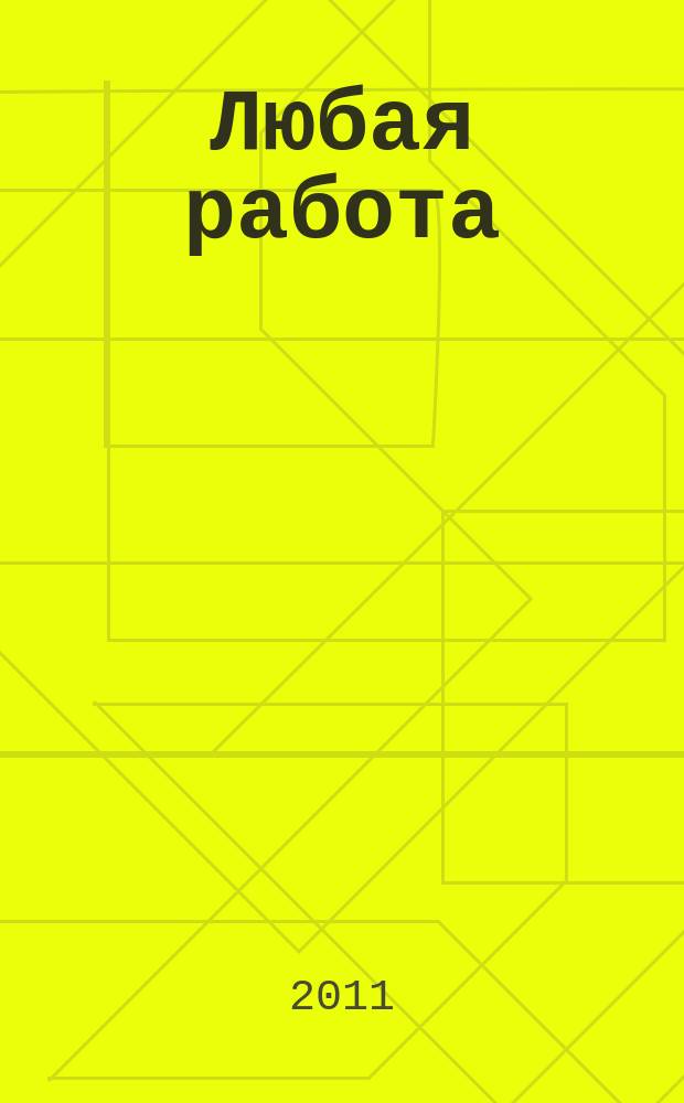 Любая работа : еженедельный инф. каталог вакансий. 2011, № 6с (594)