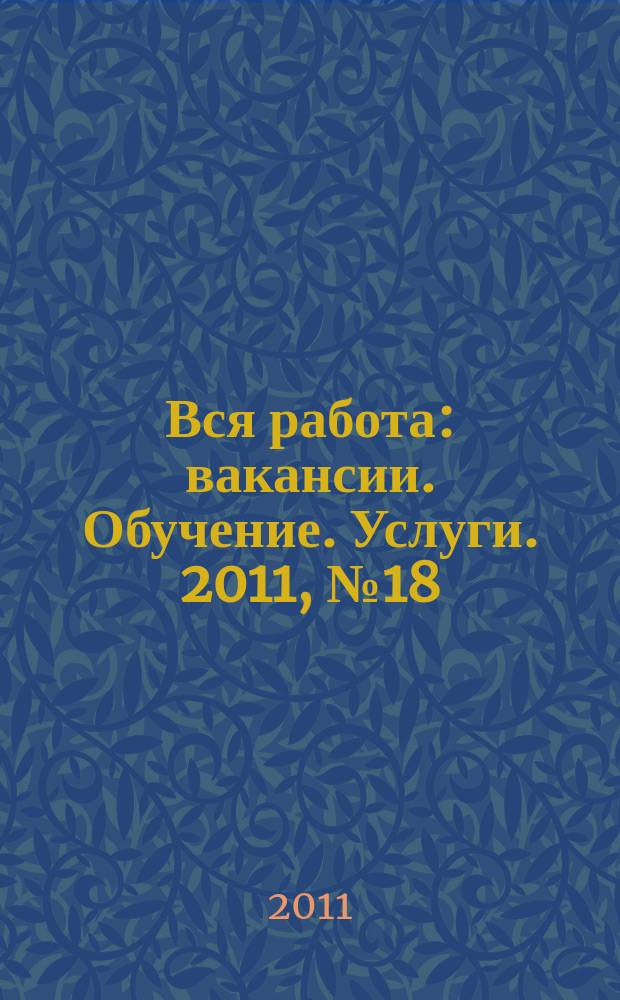 Вся работа : вакансии. Обучение. Услуги. 2011, № 18 (167)