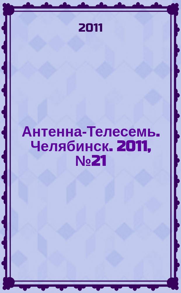 Антенна-Телесемь. Челябинск. 2011, № 21 (476)