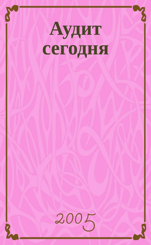 Аудит сегодня : Бух. учет. и аудит в России Ежемес. журн. 2005, № 5