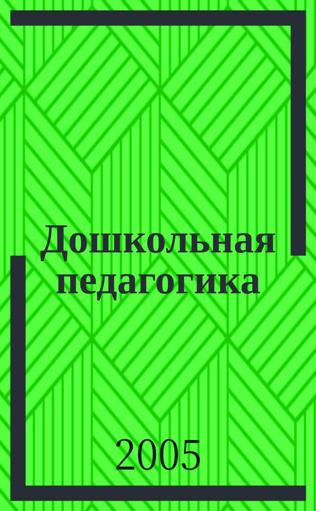 Дошкольная педагогика : Петербург. науч.-метод. журн. для педагогов и родителей. 2005, № 6 (27)