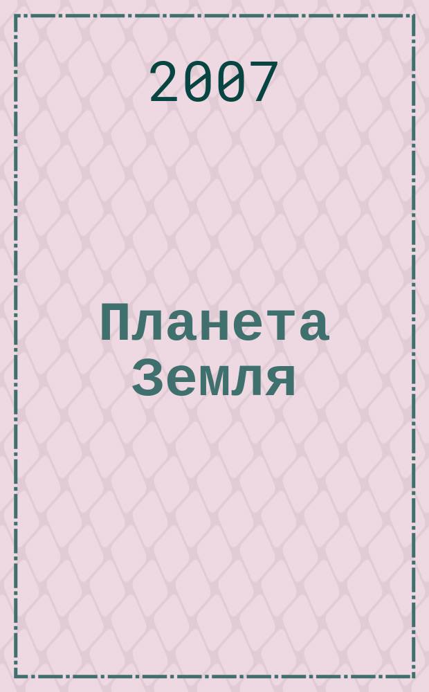 Планета Земля : Действующие законодат., нормат., отрасл. док. и информ.-аналит. материалы по охране окружающей среды, экол. безопасности, эпидемиологии Ежемес. информ.-справ. журн. 2007, № 6