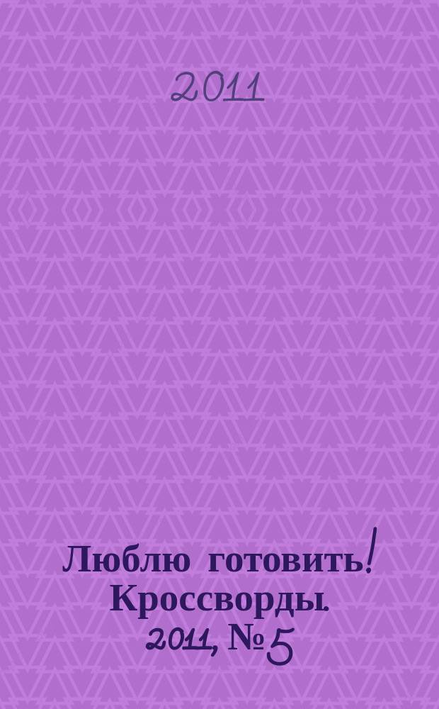 Люблю готовить! Кроссворды. 2011, № 5