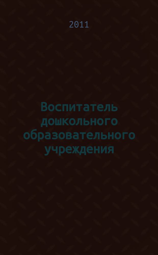 Воспитатель дошкольного образовательного учреждения : практический журнал для воспитателей ДОУ. 2011, № 5 (47)