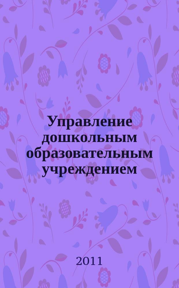 Управление дошкольным образовательным учреждением : Управление ДОУ Науч.-практ. журн. 2011, № 4 (70)