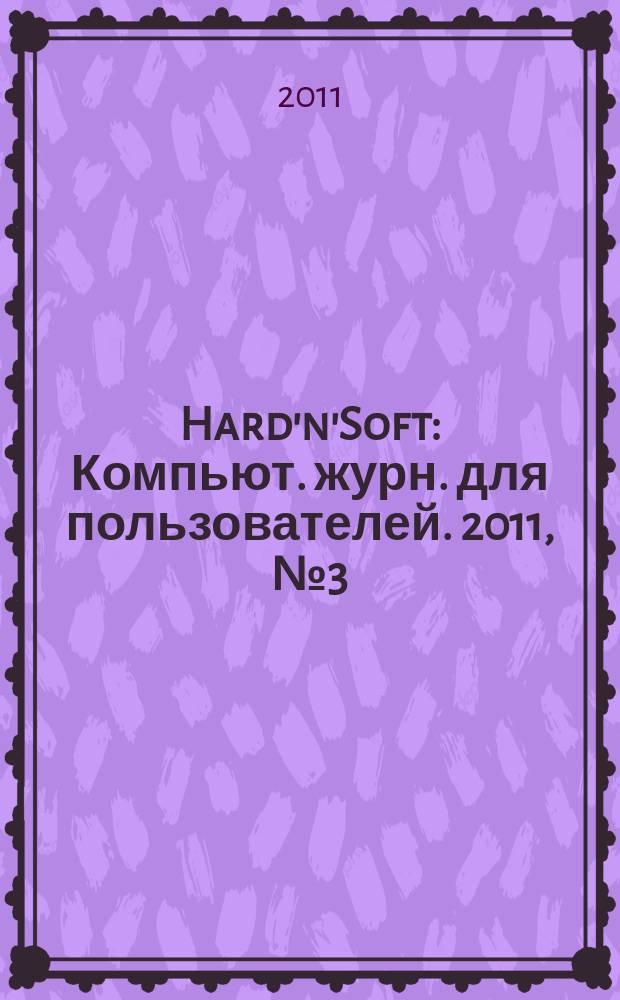 Hard'n'Soft : Компьют. журн. для пользователей. 2011, № 3 (201)