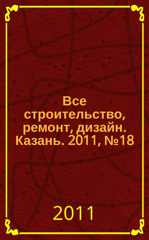 Все строительство, ремонт, дизайн. Казань. 2011, № 18 (151)