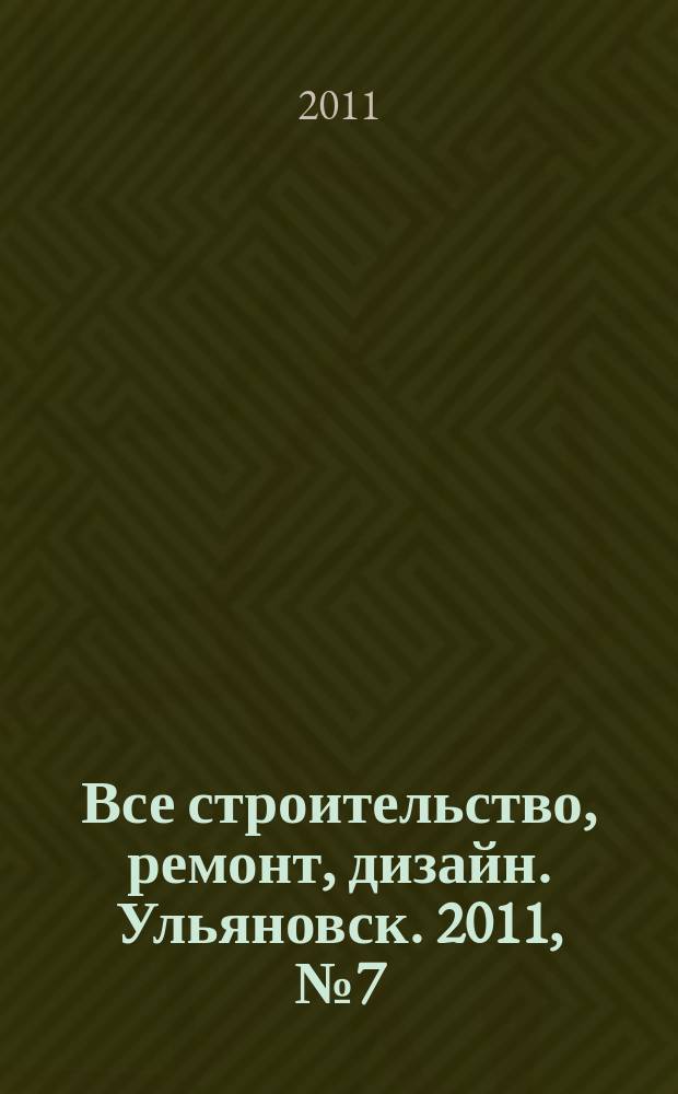 Все строительство, ремонт, дизайн. Ульяновск. 2011, № 7 (7)