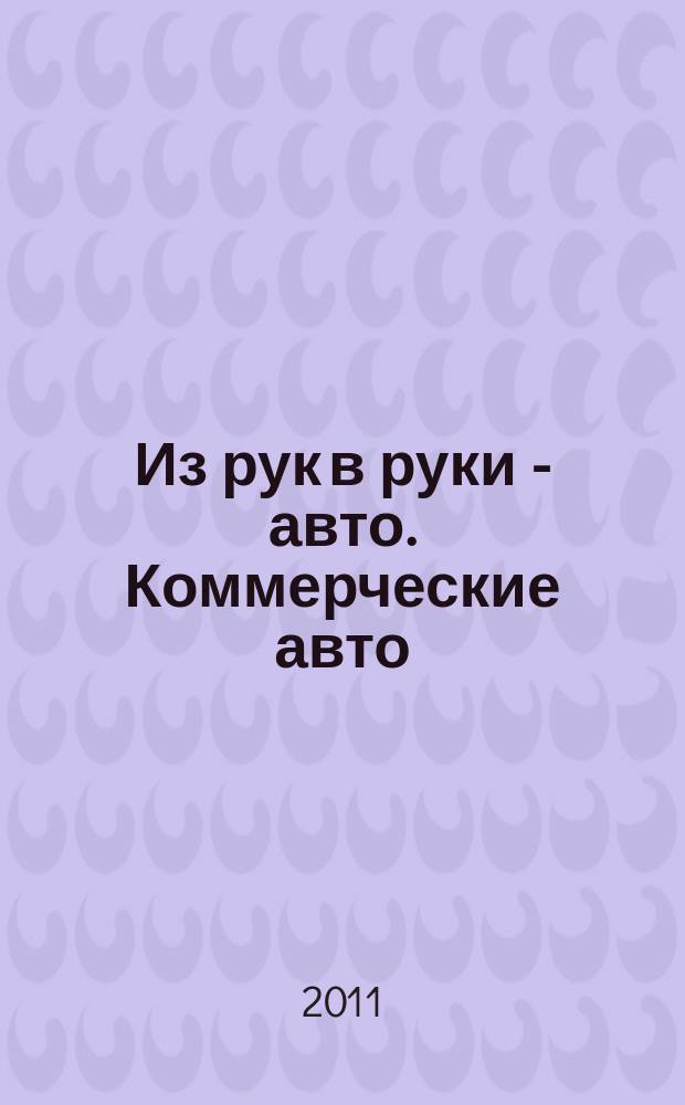 Из рук в руки - авто. Коммерческие авто : еженедельник фотообъявлений. 2011, № 19 (733)