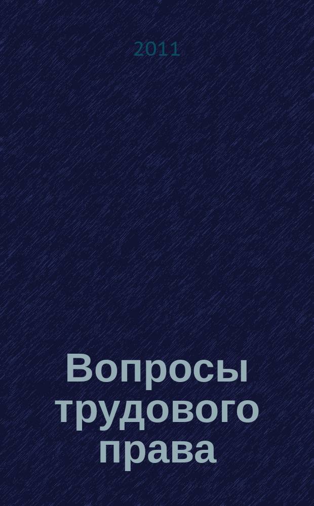 Вопросы трудового права : ежемесячный научно-практический журнал официальное издание Московского общества трудового права и права социального обеспечения. 2011, № 5