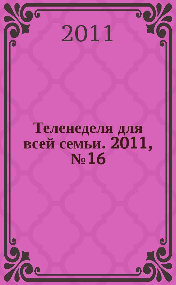 Теленеделя для всей семьи. 2011, № 16 (228)
